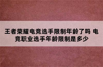 王者荣耀电竞选手限制年龄了吗 电竞职业选手年龄限制是多少